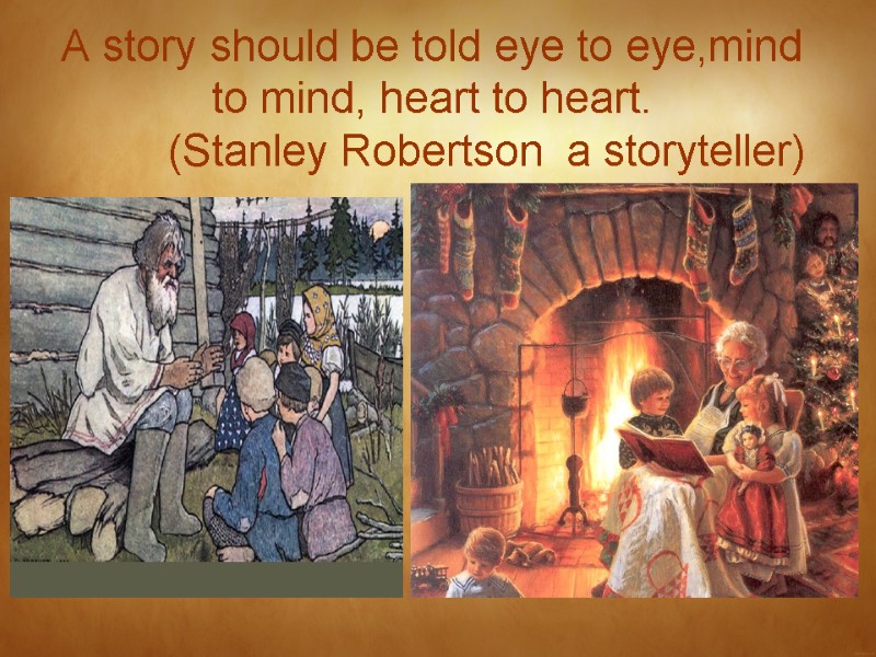 A story should be told eye to eye,mind to mind, heart to heart. 